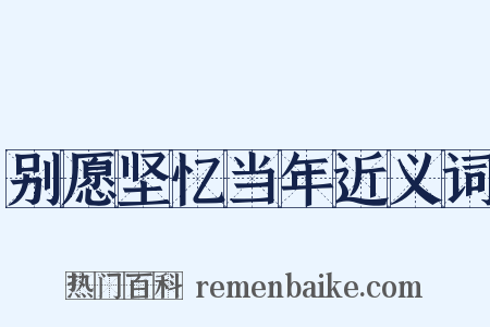 别愿坚忆当年近义词是什么意思的图片